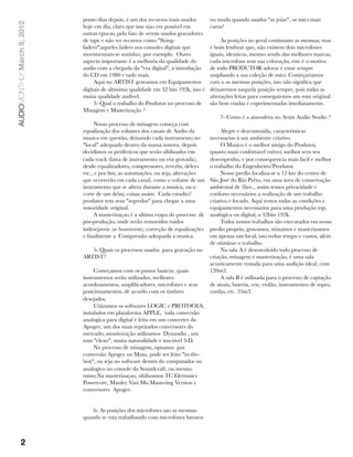 AUDIOMONTHLY March 9, 2012   ponto dias depois, é um dos recursos mais usados          ou muda quando usados "as joias", os mics mais
                             hoje em dia, claro que isso nao era possivel em           caros?
                             outras epocas, pelo fato de serem usados gravadores
                             de tape e não ter recursos como "ﬂying-                        As posições no geral continuam as mesmas, mas
                             faders"(aqueles faders nos consoles digitais que          é bom lembrar que, não existem dois microfones
                             movimentam-se sozinho), por exemplo.  Outro               iguais, identicos, mesmo sendo das melhores marcas,
                             aspecto importante é a melhoria da qualidade do           cada microfone tem sua coloração, este é o motivo
                             audio com a chegada da "era digital", a introdução        de todo PRODUTOR adorar e estar sempre
                             do CD em 1980 e tudo mais.                                ampliando a sua coleção de mics. Começariamos
                                  Aqui no ARTIST gravamos em Equipamentos              com o as mesmas posições, isso não signiﬁca que
                             digitais de altissima qualidade em 32 bits 192k, isso é   deixaremos naquela posição sempre, pois todas as
                             muita qualidade audível.                                  alterações feitas para conseguirmos um som original
                                  3- Qual o trabalho do Produtor no processo de        são bem vindas e experimentadas imediatamente.
                             Mixagem e Masterização ?
                                                                                           7- Como é a atmosfera no Artist Audio Studio ?
                                   Nosso processo de mixagem começa com
                             equalização dos volumes dos canais de Audio da                 Alegre e descontraida, caracteristicas
                             musica em questão, deixando cada instrumento no           necessarias à um ambiente criativo.
                             "local" adequado dentro da massa sonora, depois                O Musico é o melhor amigo do Produtor,
                             decidimos os perifericos que serão ultilizados em         quanto mais confortavel estiver, melhor sera seu
                             cada track (faixa de instrumento ou vóz gravada),         desempenho, e por consequencia mais facil e melhor
                             desde equalizadores, compressores, reverbs, deleys        o trabalho do Engenheiro/Produtor.
                             etc., e por ﬁm, as automações, ou seja, alterações             Nosso predio localiza-se a 12 km do centro de
                             que ocorrerão em cada canal, como o volume de um          São José do Rio Prêto, em uma área de conservação
                             instrumento que se altera durante a musica, ou o          ambiental de 5hec., assim temos privacidade e
                             corte de um delay, coisas assim.  Cada estudio/           conforto necessários a realização de um trabalho
                             produtor tem seus "segredos" para chegar a uma            criativo e focado. Aqui temos todas as condições e
                             sonoridade original.                                      equipamentos necessarios para uma produção top,
                                   A masterizaçao é a ultima etapa do processo  de     analógica ou digital, a 32bits 192k.
                             pós-produção, onde serão removidos ruidos                      Todos nossos trabalhos são executados em nosso
                             indesejaveis (se houverem), correção de equalizações      predio proprio, gravamos, mixamos e masterizamos
                             e ﬁnalmente a  Compressão adequada à musica.              em apenas um local, isso reduz tempo e custos, além
                                                                                       de otimizar o trabalho.
                                5- Quais os processos usados  para gravação no              Na sala A é desenvolvido todo processo de
                             ARTIST?                                                   criação, mixagem e masterização, é uma sala
                                                                                       acusticamente tratada para uma audição ideal, com
                                  Começamos com os passos basicos; quais               120m3.
                             instrumentos serão utilizados, melhores                        A sala B é utilizada para o processo de captação
                             acordoamentos, ampliﬁcadores, microfones e seus           de sinais, bateria, voz, violão, instrumentos de sopro,
                             posicionamentos, de acordo com os timbres                 cordas, etc. 35m3.
                             desejados.
                                  Utiizamos os softwares LOGIC e PROTOOLS,
                             instalados em plataforma APPLE,  toda conversão
                             analogica para digital é feita em um converter da
                             Apogee, um dos mais repeitados conversores do 
                             mercado, monitoração utilizamos  Dynaudio , um
                             som "clean", muita naturalidade e inscrivel 3-D. 
                                  No processo de mixagem, optamos  por
                             conversão Apogee ou Motu, pode ser feito "in-the-
                             box", ou seja no software dentro do computador ou
                             analogico no console da Soundcraft, ou mesmo
                             misto.Na masterizaçao, ultilizamos TC Eletronics
                             Powercore, Manley Vari Mu Mastering Version e
                             conversores  Apogee.


                                 6- As posições dos microfones sao as mesmas
                             quando se esta trabalhando com microfones baratos 



           2
 