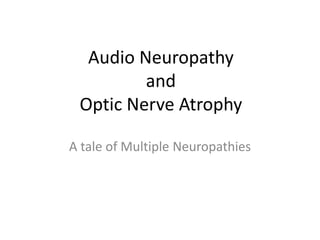 Audio Neuropathy
and
Optic Nerve Atrophy
A tale of Multiple Neuropathies
 