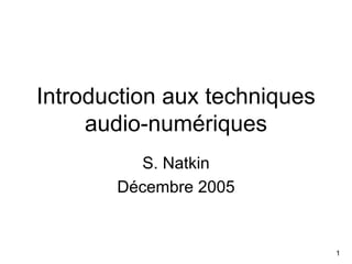 1
Introduction aux techniques
audio-numériques
S. Natkin
Décembre 2005
 