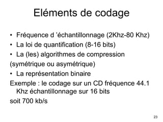 23
Eléments de codage
• Fréquence d ’échantillonnage (2Khz-80 Khz)
• La loi de quantification (8-16 bits)
• La (les) algor...