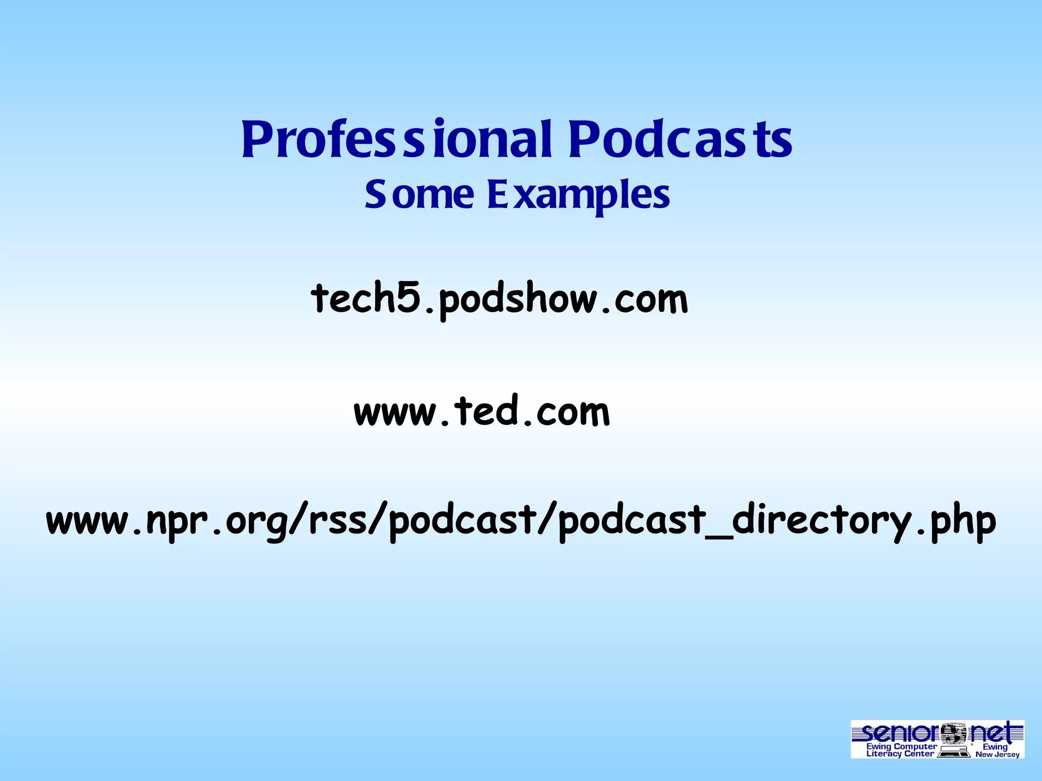 Professional Podcasts Some Examples www.npr.org/rss/podcast/podcast_directory.php tech5.podshow.com www.ted.com 