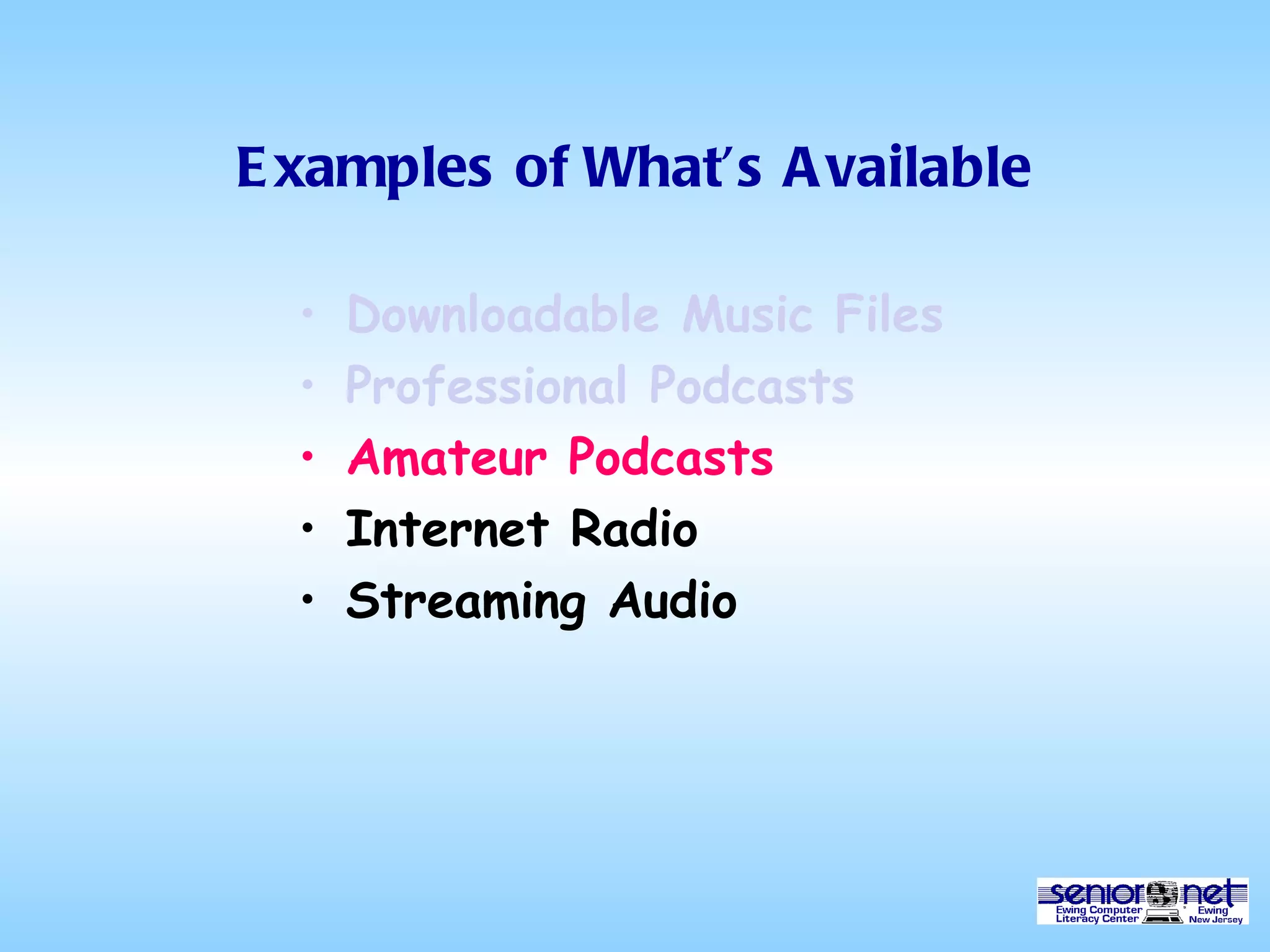 Examples of What’s Available Downloadable Music Files Professional Podcasts Amateur Podcasts Internet Radio Streaming Audio 
