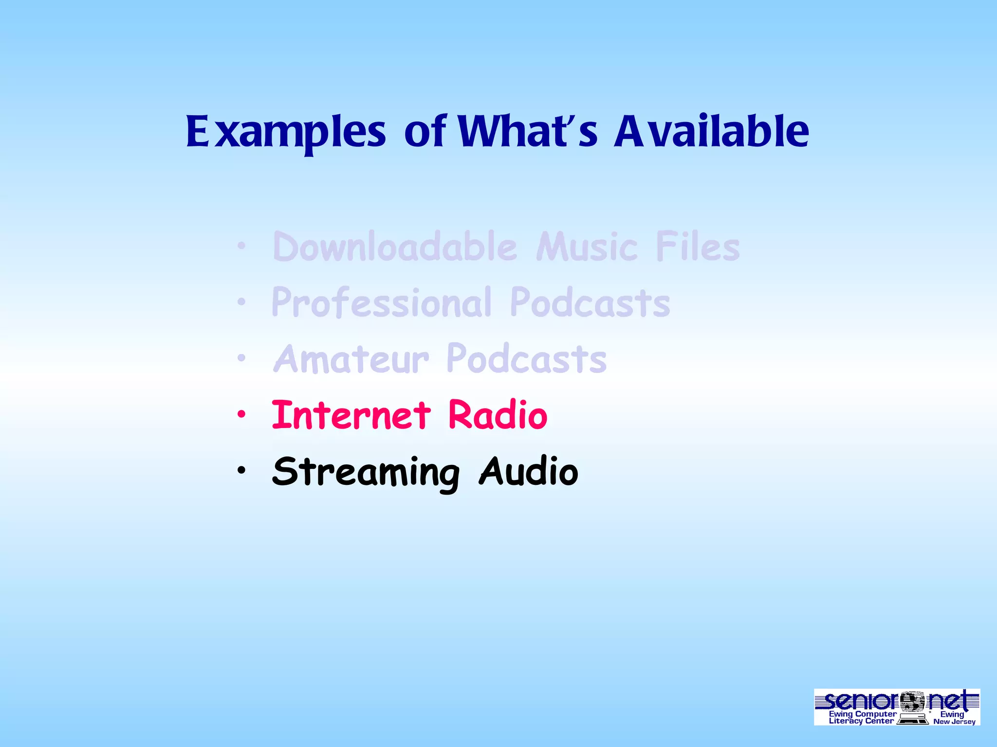 Examples of What’s Available Downloadable Music Files Professional Podcasts Amateur Podcasts Internet Radio Streaming Audio 