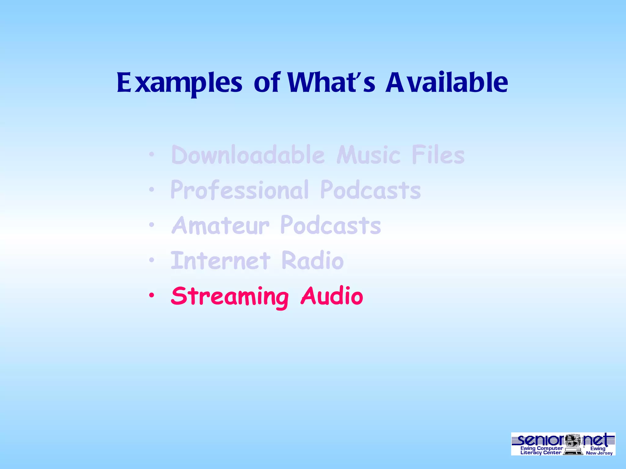 Examples of What’s Available Downloadable Music Files Professional Podcasts Amateur Podcasts Internet Radio Streaming Audio 