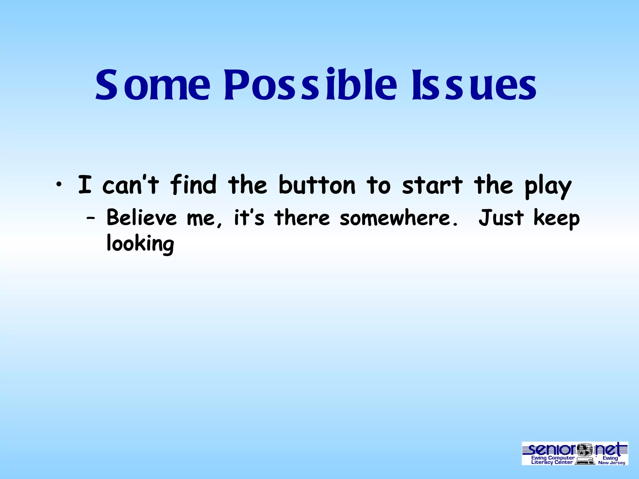 Some Possible Issues I can’t find the button to start the play Believe me, it’s there somewhere.  Just keep looking 