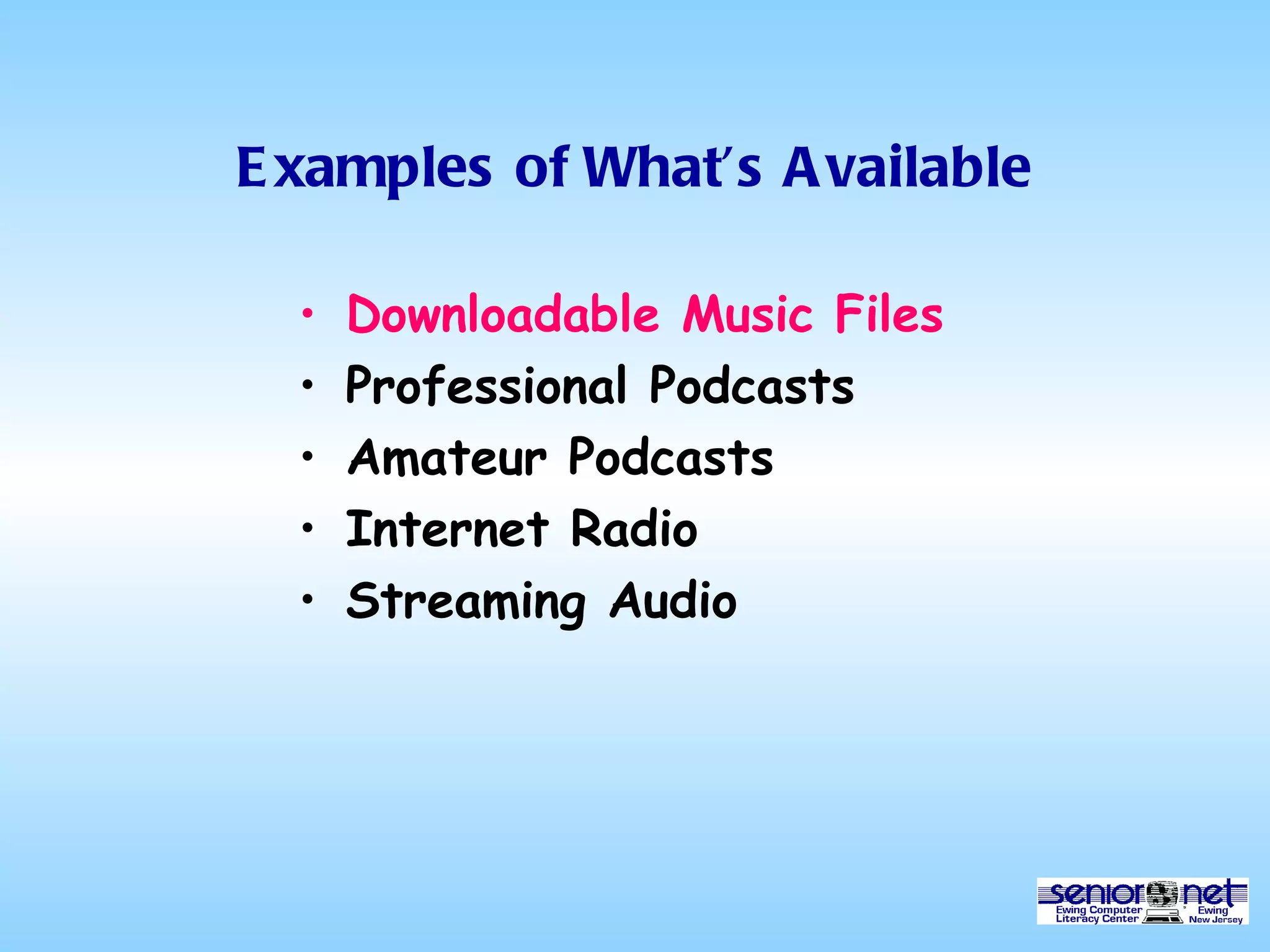 Examples of What’s Available Downloadable Music Files Professional Podcasts Amateur Podcasts Internet Radio Streaming Audio 