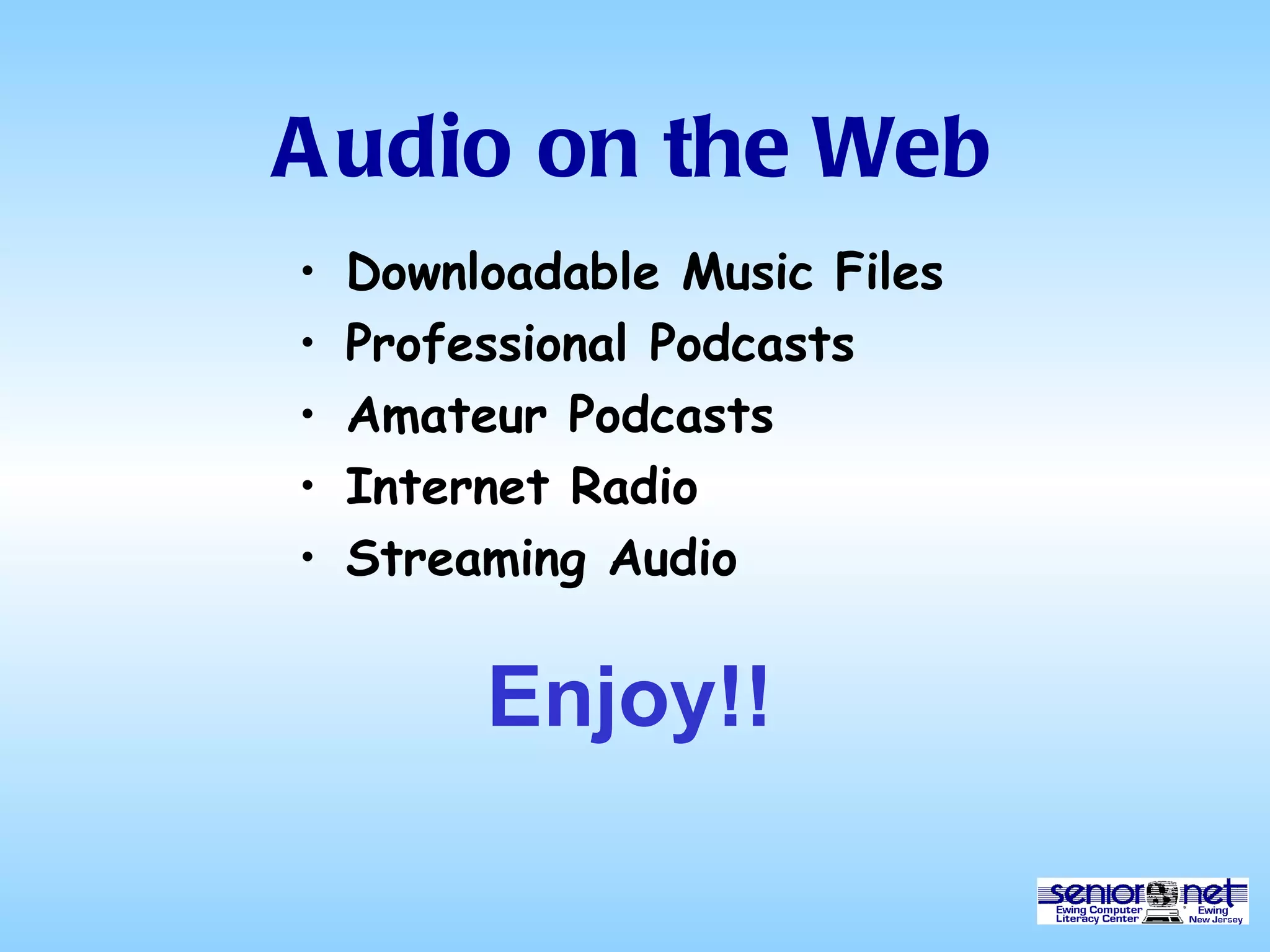Audio on the Web Downloadable Music Files Professional Podcasts Amateur Podcasts Internet Radio Streaming Audio Enjoy!! 