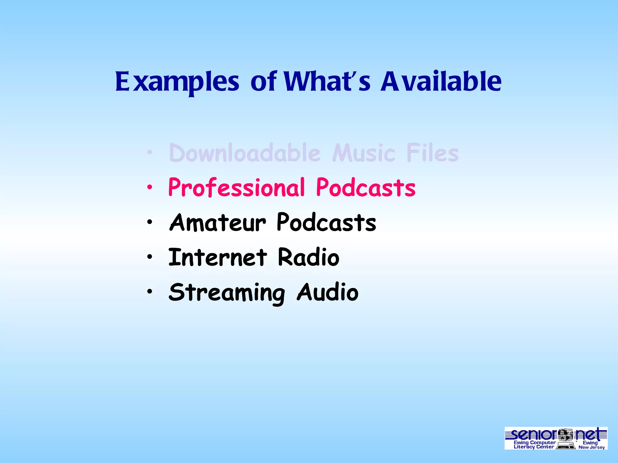 Examples of What’s Available Downloadable Music Files Professional Podcasts Amateur Podcasts Internet Radio Streaming Audio 