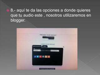  8.- aquí te da las opciones a donde quieres
que tu audio este , nosotros utilizaremos en
blogger.