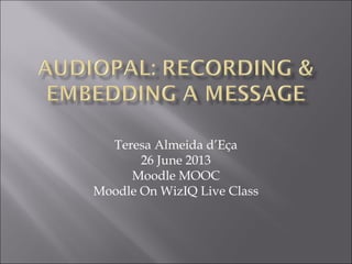 Teresa Almeida d’Eça
26 June 2013
Moodle MOOC
Moodle On WizIQ Live Class
 