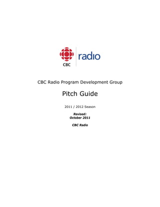 CBC Radio Program Development Group

          Pitch Guide
           2011 / 2012 Season

               Revised:
             October 2011

               CBC Radio
 