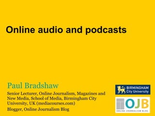 Paul Bradshaw Senior Lecturer, Online Journalism, Magazines and New Media, School of Media, Birmingham City University, UK (mediacourses.com) Blogger, Online Journalism Blog Online audio and podcasts 