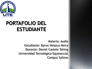 Materia: Audio
    Estudiante: Byron Velasco Neira
     Docente: Daniel Castelo Tahing
Universidad Tecnológica Equinoccial
                    Campus Salinas
 