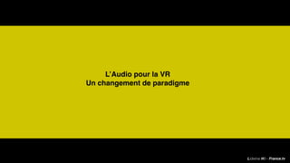 L’Audio pour la VR
Un changement de paradigme
Lidwine Hô - France.tv
 