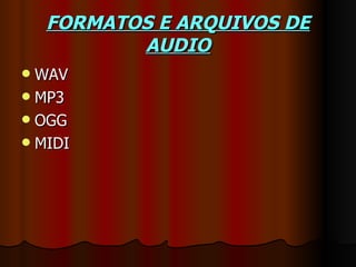 FORMATOS E ARQUIVOS DE
           AUDIO
 WAV
 MP3
 OGG
 MIDI
 