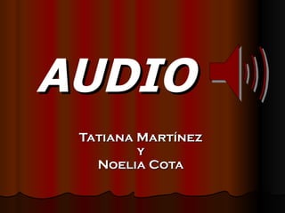 AUDIO
 Tatiana Martínez
         y
   Noelia Cota
 