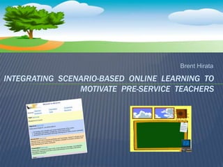 Brent Hirata Integrating  Scenario-based  Online  Learning  to Motivate  Pre-service  Teachers  