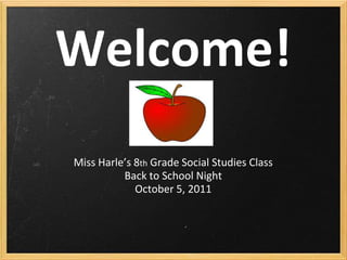 Welcome! Miss Harle’s 8th Grade Social Studies Class Back to School Night October 5, 2011  
