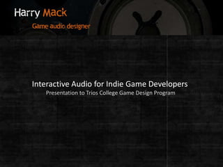 Interactive Audio for Indie Game Developers Presentation to Trios College Game Design Program 