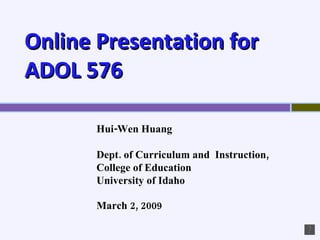 Online Presentation for ADOL 576 Hui-Wen Huang  Dept. of Curriculum and  Instruction,  College of Education University of Idaho March 2, 2009   