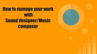 How to manage your work
with
Sound designer/Music
composer
 