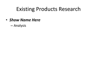Existing Products Research
• Show Name Here
– Analysis
 