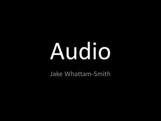 Audio
Jake Whattam-Smith
 