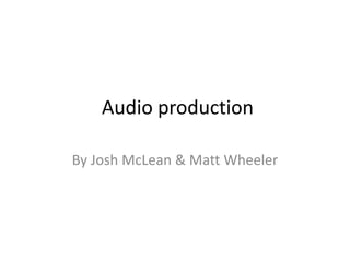 Audio production

By Josh McLean & Matt Wheeler
 