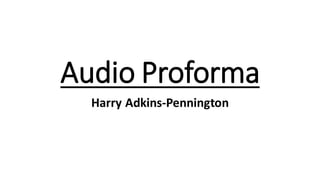 Audio Proforma
Harry Adkins-Pennington
 