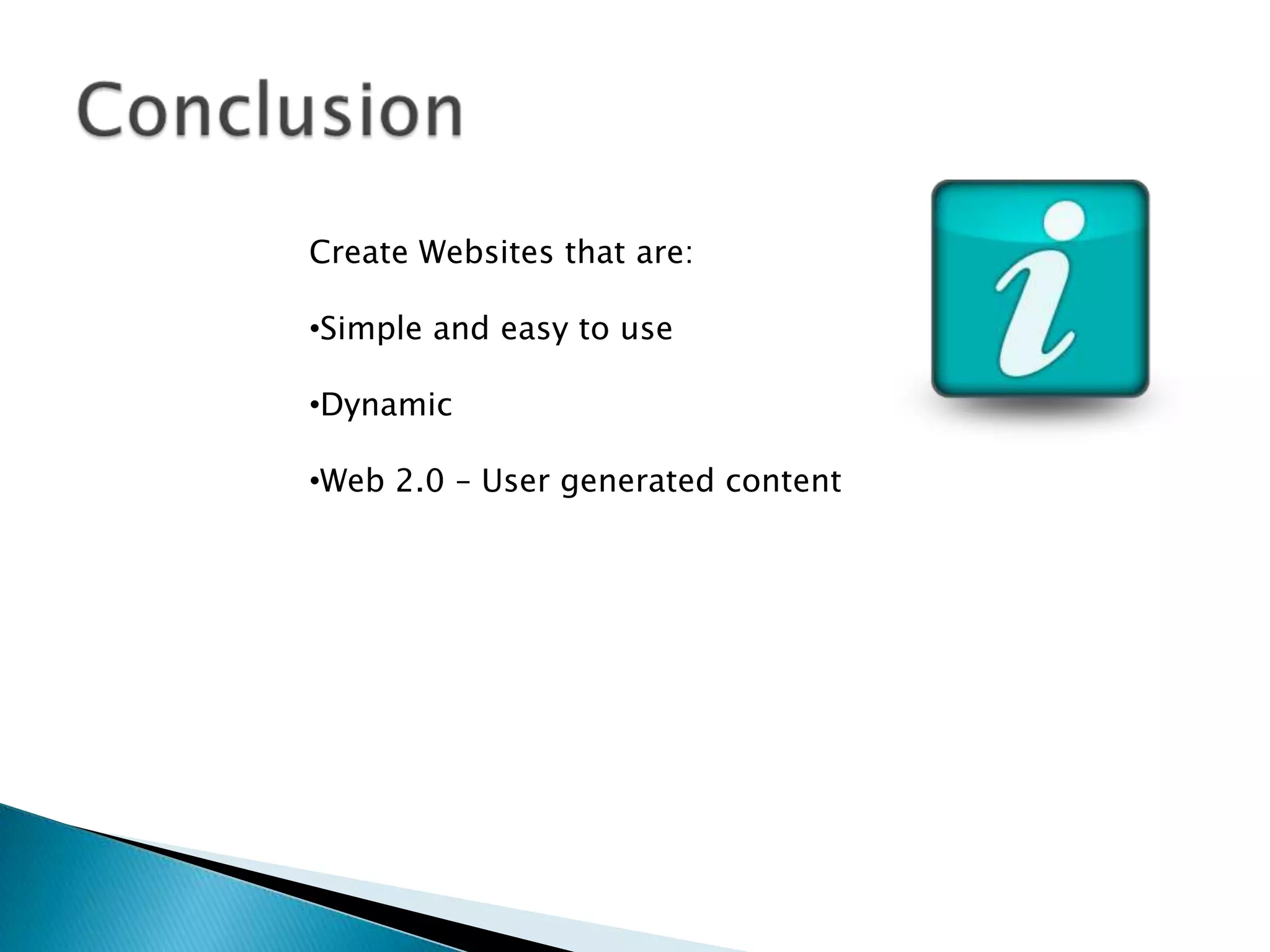 Create Websites that are:

•Simple and easy to use

•Dynamic

•Web 2.0 – User generated content
 