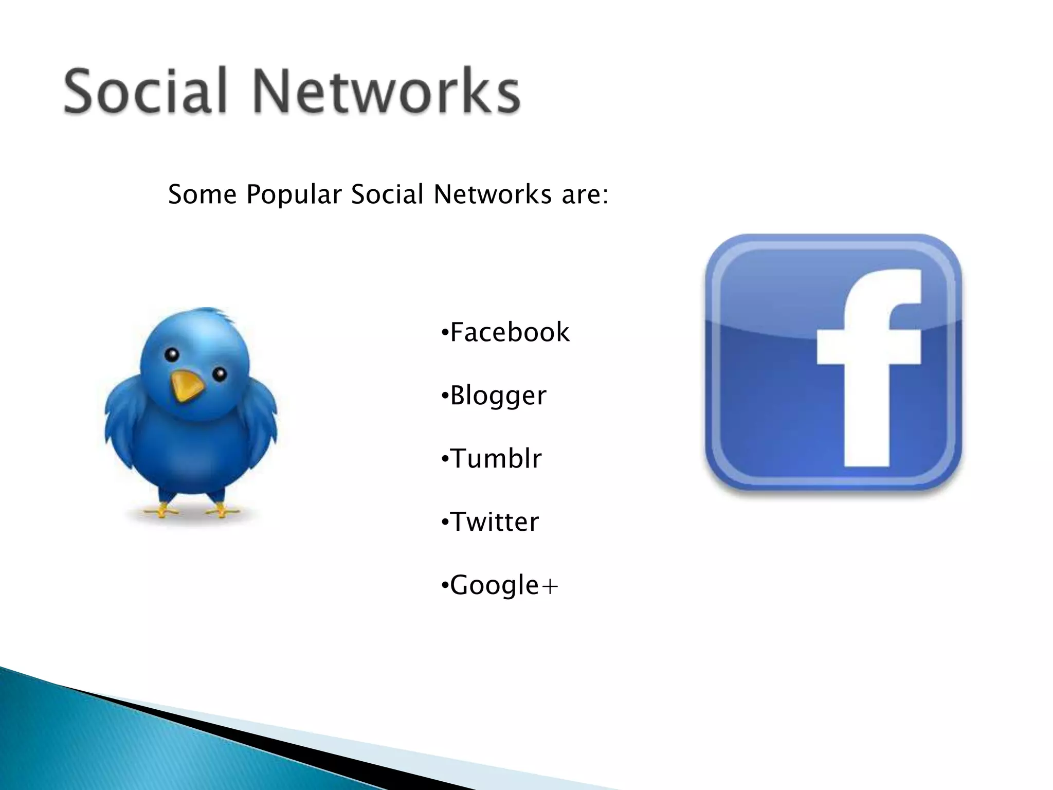 Some Popular Social Networks are:




                    •Facebook

                    •Blogger

                    •Tumblr

                    •Twitter

                    •Google+
 