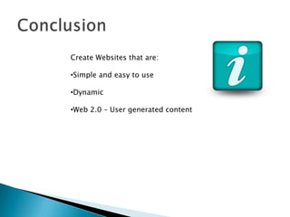 Create Websites that are:

•Simple and easy to use

•Dynamic

•Web 2.0 – User generated content
 