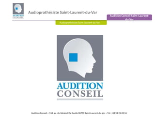 Audioprothésiste Saint-Laurent-du-Var Audition Conseil Saint-Laurent-du-Var Audioprothésiste Saint-Laurent-du-Var   Audition Conseil – 748, av. du Général De Gaulle 06700 Saint-Laurent-du-Var– Tel. : 04 93 26 49 16 