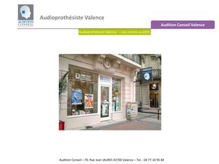 Audioprothésiste Valence Audition Conseil Valence Audioprothésiste Valence  – nos centres auditifs Audition Conseil – 70, Rue Jean JAURES 42700 Valence – Tel. : 04 77 10 95 84  