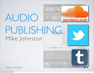 AUDIO
       PUBLISHING
        Mike Johnston



        DIGITAL NATIVES 01

Monday, January 16, 2012
 