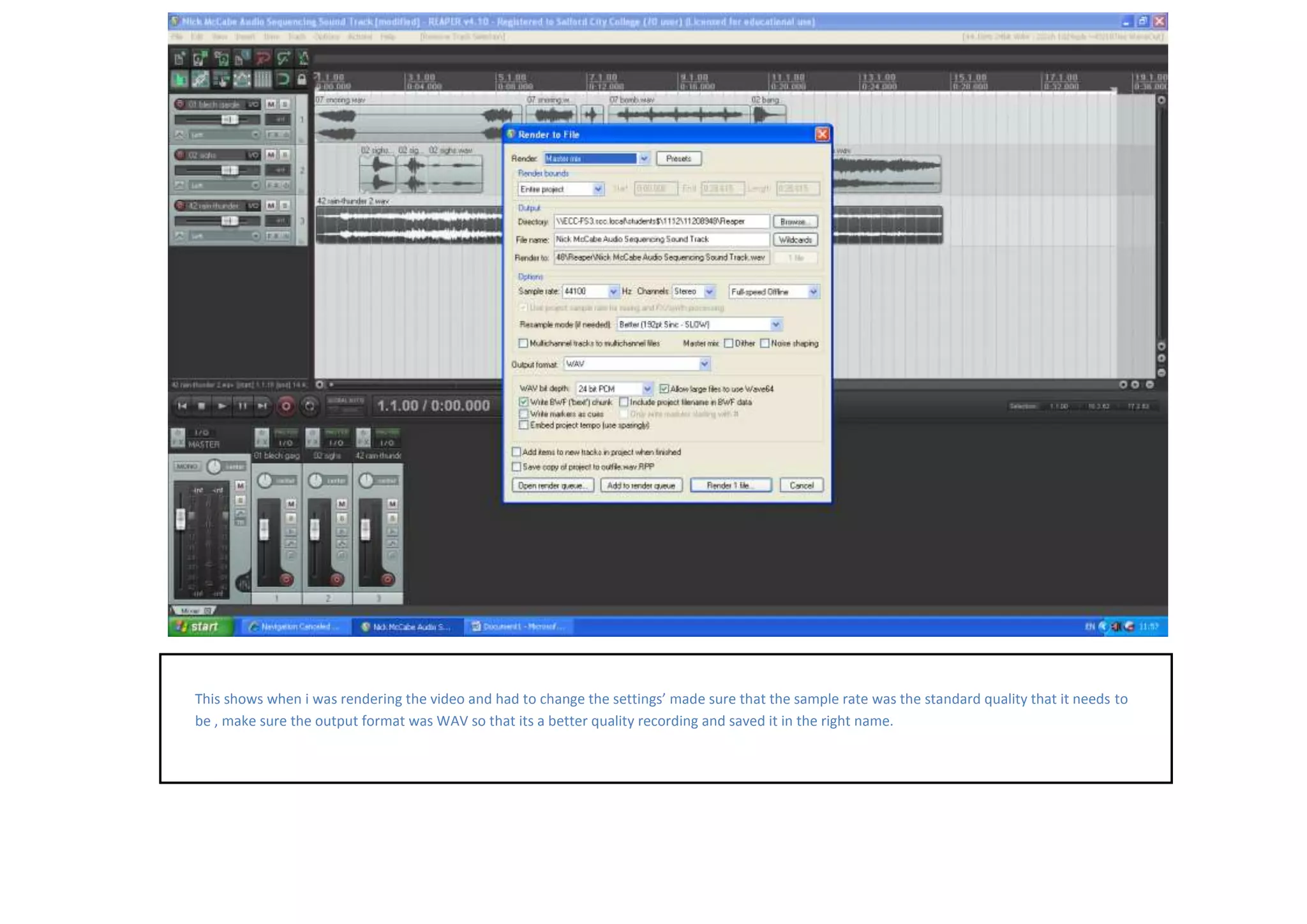 This shows when i was rendering the video and had to change the settings’ made sure that the sample rate was the standard quality that it needs to
be , make sure the output format was WAV so that its a better quality recording and saved it in the right name.
