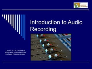 Introduction to Audio
Recording
Created by The University of
North Texas in partnership with
the Texas Education Agency
 