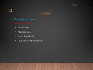 MIKES…
1. Microphone types
1.1. built-in mikes
 Bad quality
 Machine noise
 Omni directional
 Only in case of emergency
5/24/2018
12
 