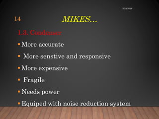 MIKES…
1.3. Condenser
 More accurate
 More senstive and responsive
 More expensive
 Fragile
 Needs power
 Equiped with noise reduction system
5/24/2018
14
 