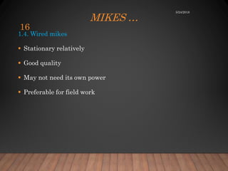 MIKES …
1.4. Wired mikes
 Stationary relatively
 Good quality
 May not need its own power
 Preferable for field work
5/24/2018
16
 