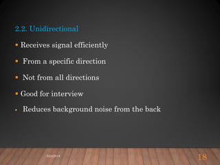 2.2. Unidirectional
 Receives signal efficiently
 From a specific direction
 Not from all directions
 Good for interview
 Reduces background noise from the back
5/24/2018
18
 