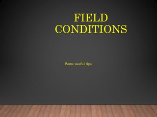 FIELD
CONDITIONS
Some useful tips
 