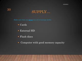 SUPPLY…
Make sure that you never run out of storage media
 Cards
 External HD
 Flash discs
 Computer with good memory capacity
5/24/2018
30
 