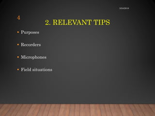 2. RELEVANT TIPS
 Purposes
 Recorders
 Microphones
 Field situations
5/24/2018
4
 