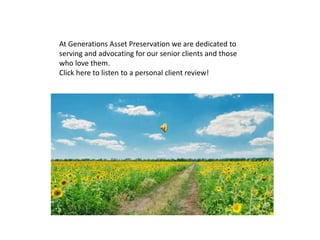 At Generations Asset Preservation we are dedicated to
serving and advocating for our senior clients and those
who love them.
Click here to listen to a personal client review!
 