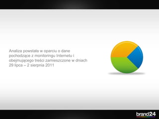 Analiza powstała w oparciu o dane pochodzące z monitoringu Internetu i obejmującego treści zamieszczone w dniach 29 lipca ...
