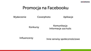 Promocja na Facebooku
CoverphotoWydarzenie Aplikacje
Konkursy
Komunikacja
Informacje zza kulis
Influencerzy Inne serwisy społecznościowe
 