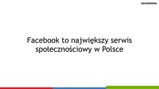 Facebook to największy serwis
społecznościowy w Polsce
 
