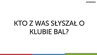 KTO Z WAS SŁYSZAŁ O
KLUBIE BAL?
 