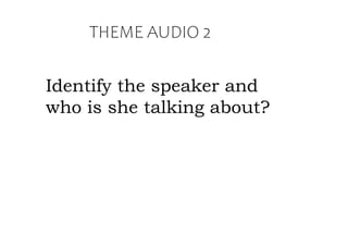 THEME AUDIO 2
Identify the speaker and
who is she talking about?